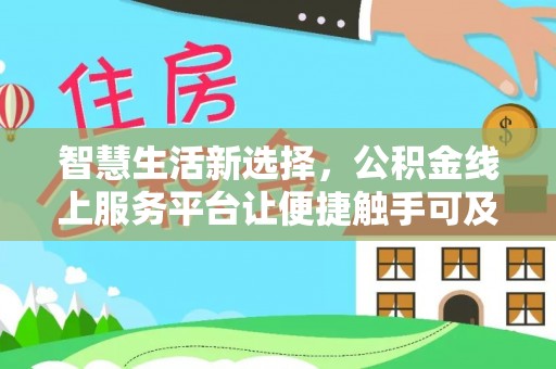 靖西智慧生活新选择，公积金线上服务平台让便捷触手可及