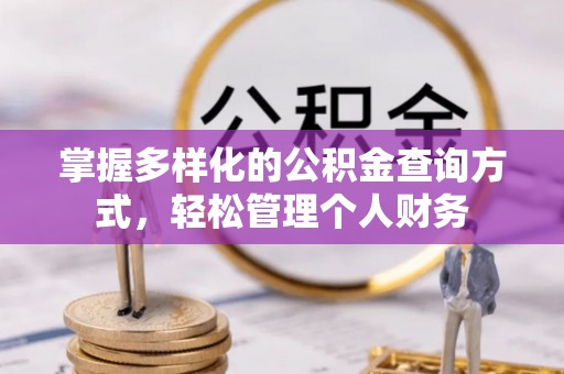 靖西掌握多样化的公积金查询方式，轻松管理个人财务