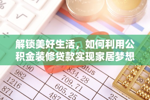 靖西解锁美好生活，如何利用公积金装修贷款实现家居梦想