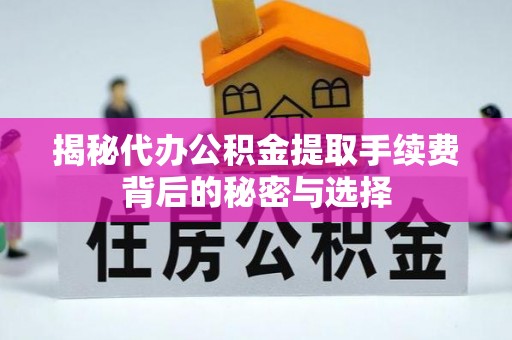 靖西揭秘代办公积金提取手续费背后的秘密与选择