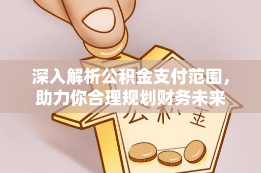 靖西深入解析公积金支付范围，助力你合理规划财务未来