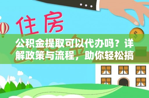 靖西公积金提取可以代办吗？详解政策与流程，助你轻松搞定！