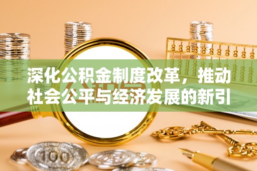 靖西深化公积金制度改革，推动社会公平与经济发展的新引擎