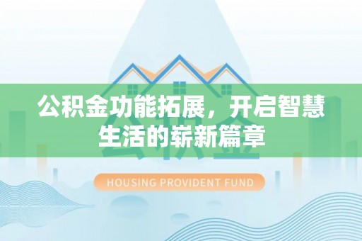 靖西公积金功能拓展，开启智慧生活的崭新篇章
