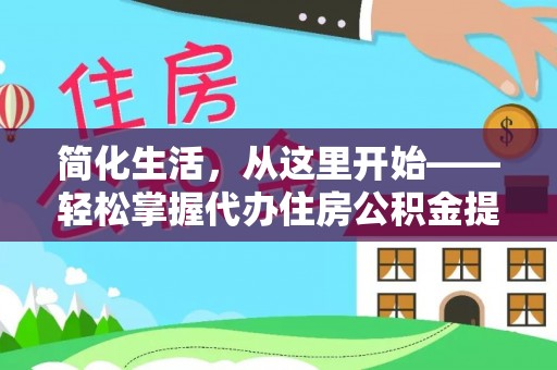 靖西简化生活，从这里开始——轻松掌握代办住房公积金提取全流程