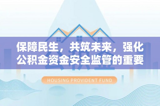靖西保障民生，共筑未来，强化公积金资金安全监管的重要性