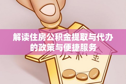 靖西解读住房公积金提取与代办的政策与便捷服务