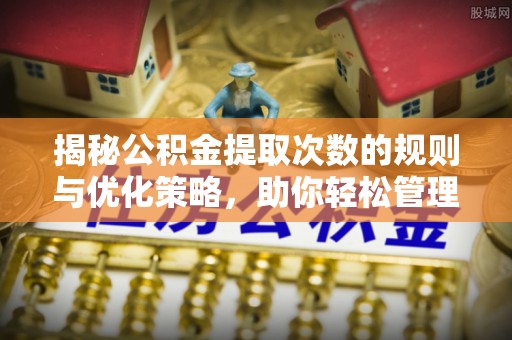 靖西揭秘公积金提取次数的规则与优化策略，助你轻松管理财务