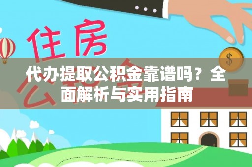 靖西代办提取公积金靠谱吗？全面解析与实用指南