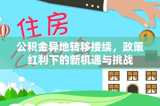 靖西公积金异地转移接续，政策红利下的新机遇与挑战
