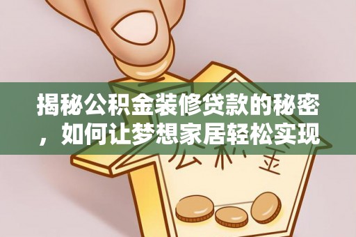 靖西揭秘公积金装修贷款的秘密，如何让梦想家居轻松实现？