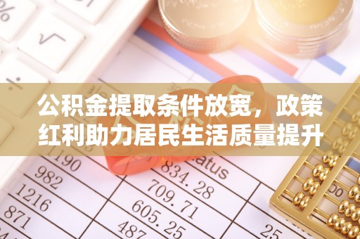 靖西公积金提取条件放宽，政策红利助力居民生活质量提升