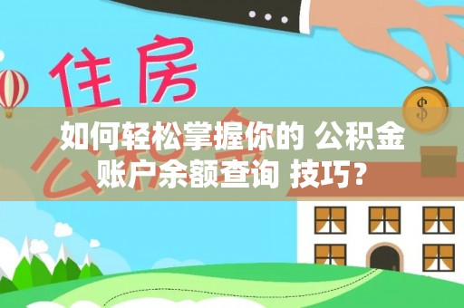 靖西如何轻松掌握你的 公积金账户余额查询 技巧？