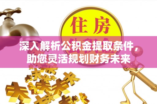 靖西深入解析公积金提取条件，助您灵活规划财务未来