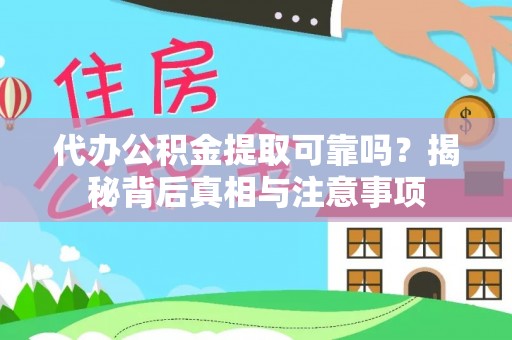 靖西代办公积金提取可靠吗？揭秘背后真相与注意事项