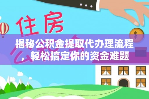 靖西揭秘公积金提取代办理流程，轻松搞定你的资金难题