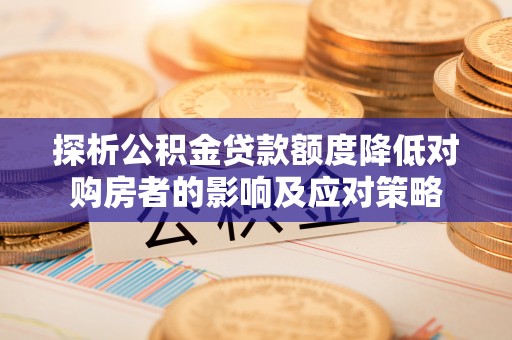 靖西探析公积金贷款额度降低对购房者的影响及应对策略