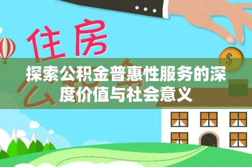 靖西探索公积金普惠性服务的深度价值与社会意义