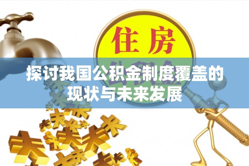 靖西探讨我国公积金制度覆盖的现状与未来发展