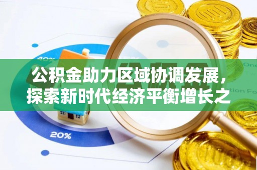 靖西公积金助力区域协调发展，探索新时代经济平衡增长之道