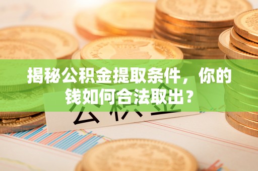 靖西揭秘公积金提取条件，你的钱如何合法取出？