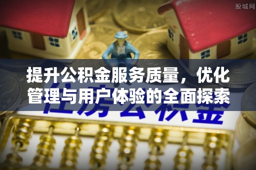 靖西提升公积金服务质量，优化管理与用户体验的全面探索