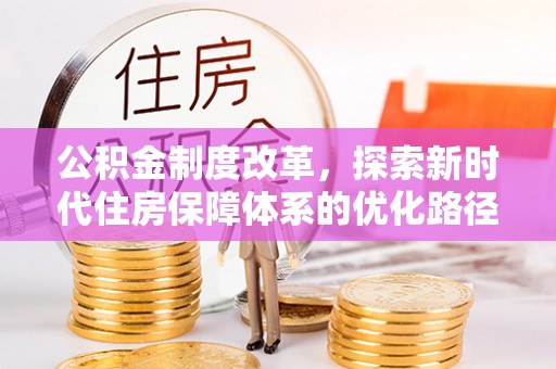 靖西公积金制度改革，探索新时代住房保障体系的优化路径