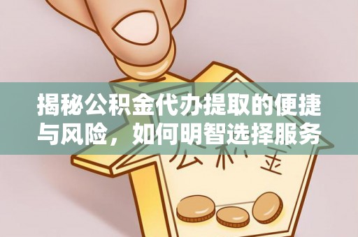 靖西揭秘公积金代办提取的便捷与风险，如何明智选择服务？