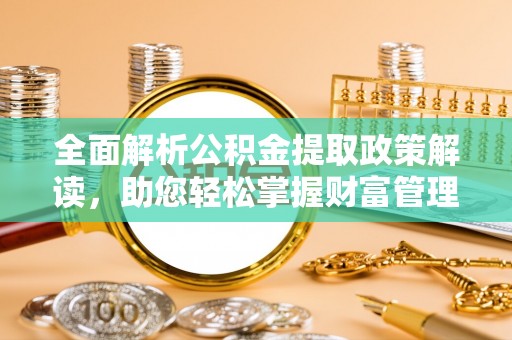 靖西全面解析公积金提取政策解读，助您轻松掌握财富管理新方向