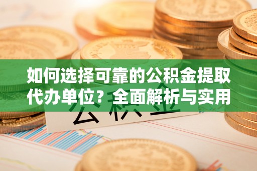 靖西如何选择可靠的公积金提取代办单位？全面解析与实用指南