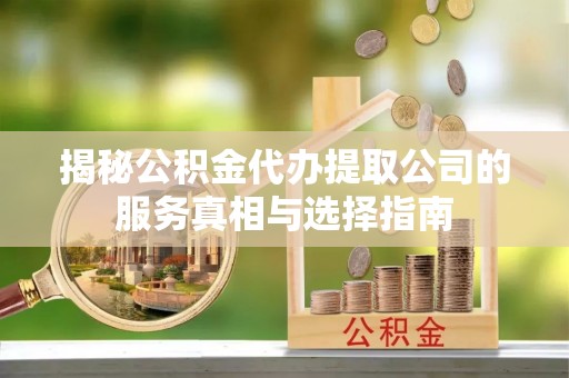 靖西揭秘公积金代办提取公司的服务真相与选择指南