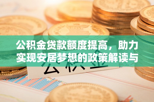 靖西公积金贷款额度提高，助力实现安居梦想的政策解读与未来展望