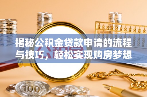 靖西揭秘公积金贷款申请的流程与技巧，轻松实现购房梦想