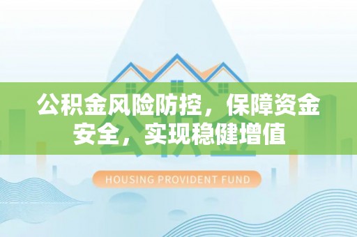 靖西公积金风险防控，保障资金安全，实现稳健增值