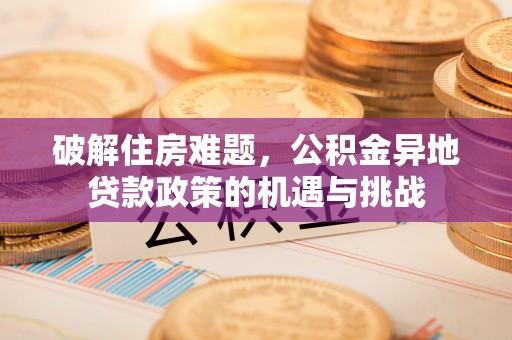 靖西破解住房难题，公积金异地贷款政策的机遇与挑战