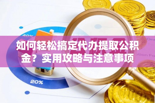 靖西如何轻松搞定代办提取公积金？实用攻略与注意事项