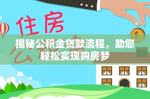 靖西揭秘公积金贷款流程，助您轻松实现购房梦