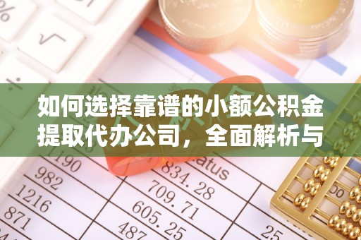 靖西如何选择靠谱的小额公积金提取代办公司，全面解析与实用指南
