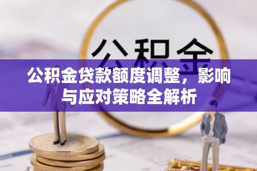 靖西公积金贷款额度调整，影响与应对策略全解析