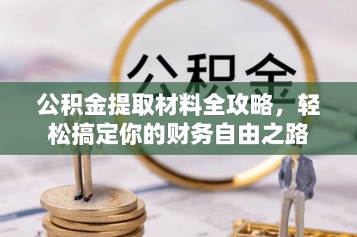 靖西公积金提取材料全攻略，轻松搞定你的财务自由之路