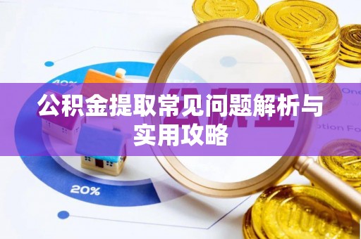 靖西公积金提取常见问题解析与实用攻略
