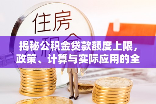 靖西揭秘公积金贷款额度上限，政策、计算与实际应用的全面解析