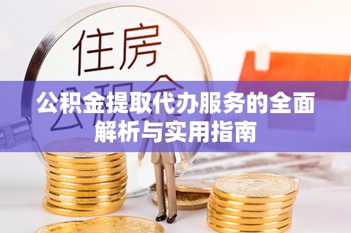 靖西公积金提取代办服务的全面解析与实用指南