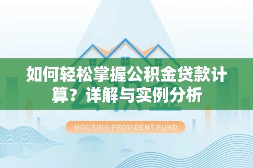 靖西如何轻松掌握公积金贷款计算？详解与实例分析