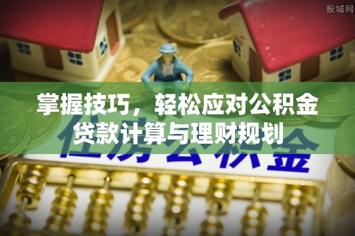 靖西掌握技巧，轻松应对公积金贷款计算与理财规划