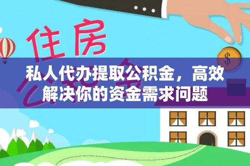 靖西私人代办提取公积金，高效解决你的资金需求问题