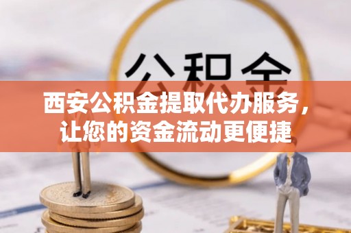靖西西安公积金提取代办服务，让您的资金流动更便捷
