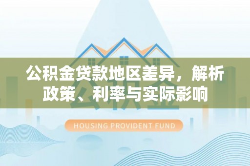 靖西公积金贷款地区差异，解析政策、利率与实际影响