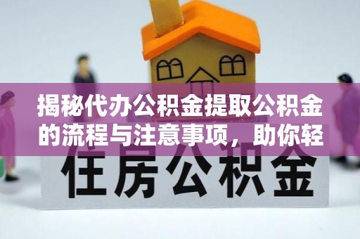 靖西揭秘代办公积金提取公积金的流程与注意事项，助你轻松拿回属于你的钱