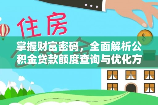 靖西掌握财富密码，全面解析公积金贷款额度查询与优化方案